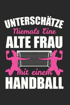 Unterschätze Niemals Eine Alte Frau Mit Einem Handball: Handball Mädchen & Handballerin Notizbuch 6'x9' Liniert Geschenk für Handballtrainer & Handballspieler (German Edition)