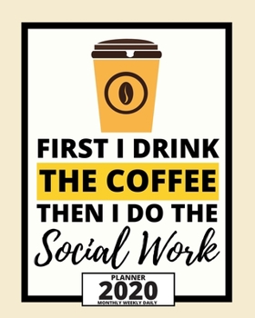 First I Drink The Coffee Then I Do The Social Work: 2020 Planner For Social Workers, 1-Year Daily, Weekly And Monthly Organizer With Calendar, Appreciation Gift For Social Worker (8" x 10")