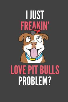 Paperback I Just Freakin' Love Pit Bulls: Pit Bull Dog Lovers Gift Lined Notebook Journal 110 Pages Book