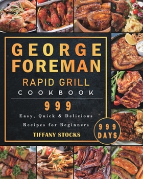 George Foreman Rapid Grill Cookbook 999: 999 Days Easy, Quick & Delicious Recipes for Beginners