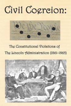 Paperback Civil Coercion: The Constitutional Violations of the Lincoln Administration (1861-1865) Book