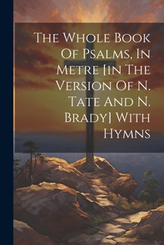 The Whole Book Of Psalms, In Metre [in The Version Of N. Tate And N. Brady] With Hymns