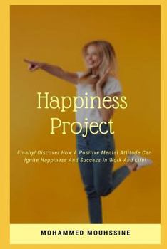 Paperback Happiness Project: Finally! Discover How a Positive Mental Attitude Can Ignite Happiness and Success in Work and Life ! Book