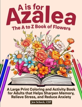 A Is For Azalea: The A to Z Book of Flowers: A Large Print Coloring and Activity Book for Seniors that Helps Sharpen Memory, Relieve Stress and Reduce Anxiety