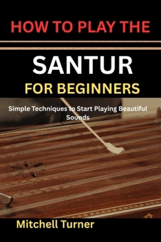 HOW TO PLAY THE SANTUR FOR BEGINNERS: Simple Techniques to Start Playing Beautiful Sounds