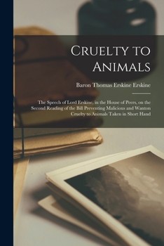 Paperback Cruelty to Animals: the Speech of Lord Erskine, in the House of Peers, on the Second Reading of the Bill Preventing Malicious and Wanton C Book