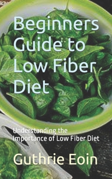 Paperback Beginners Guide to Low Fiber Diet: Understanding the Importance of Low Fiber Diet Book