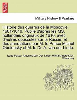 Paperback Histoire Des Guerres de La Moscovie, 1601-1610. Publie D'Apres Les Ms. Hollandais Originaux de 1610, Avec D'Autres Opuscules Sur La Russie, Et Des Ann [French] Book