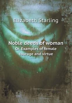 Paperback Noble Deeds of Woman Or, Examples of Female Courage and Virtue Book