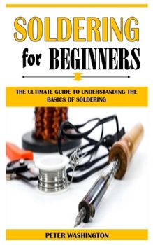 Paperback Soldering for Beginners: The Ultimate Guide To Understanding The Basics Of Soldering Book