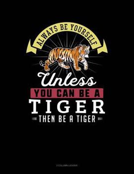 Paperback Always Be Yourself Unless You Can Be a Tiger Then Be a Tiger: 3 Column Ledger Book