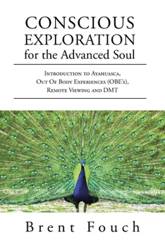 Paperback Conscious Exploration for the Advanced Soul: Introduction to Ayahuasca, Out of Body Experiences (OBE's), Remote Viewing and DMT Book