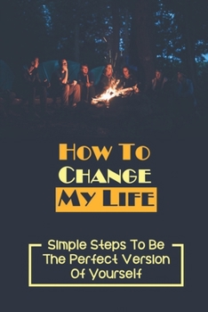 Paperback How To Change My Life: Simple Steps To Be The Perfect Version Of Yourself: Identify The Stumbling Blocks Book
