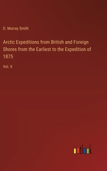 Hardcover Arctic Expeditions from British and Foreign Shores from the Earliest to the Expedition of 1875: Vol. II Book
