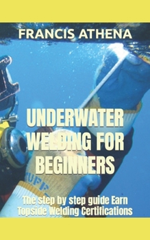 Paperback Underwater Welding for Beginners: The step by step guide Earn Topside Welding Certifications Book