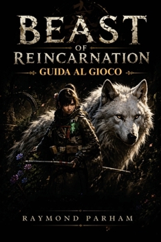 BEAST OF REINCARNATION GUIDA DI GIOCO: Il tuo compagno per combattimenti, battaglie contro boss, build dei personaggi, esplorazione, segreti, collezionabili, risorse, trofei (Italian Edition)