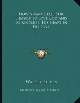 Paperback How a Man Shall Stir Himself to Love God and to Kindle in His Heart in His Love Book