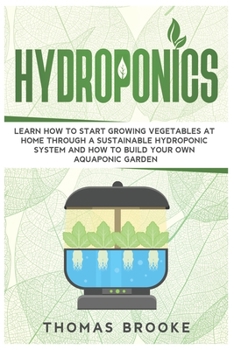 Paperback Hydroponics: Learn how to start growing vegetables at home through a sustainable hydroponic system and how to build your own Aquapo Book