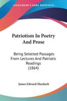 Patriotism In Poetry And Prose: Being Selected Passages From Lectures And Patriotic Readings