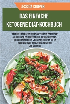 Das Einfache Ketogene Diät-Kochbuch: Köstliche Rezepte, um Gewicht zu verlieren, Ihren Körper zu heilen und Ihr Selbstvertrauen zurückzugewinnen. ... Ketogenic Diet Cookbook) (German Edition)