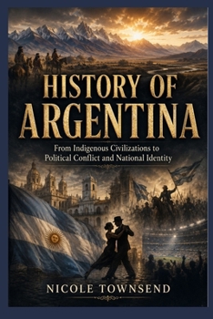 HISTORY OF ARGENTINA: From Indigenous Civilizations to Political Conflict and National Identity