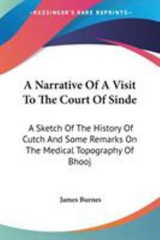 Paperback A Narrative Of A Visit To The Court Of Sinde: A Sketch Of The History Of Cutch And Some Remarks On The Medical Topography Of Bhooj Book