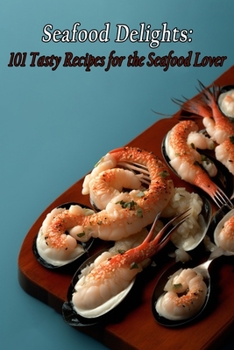Paperback Seafood Delights: 101 Tasty Recipes for the Seafood Lover Book
