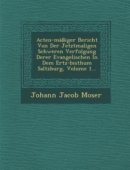 Paperback Acten-Massiger Bericht Von Der Jetztmaligen Schweren Verfolgung Derer Evangelischen in Dem Ertz-Bisthum Saltzburg, Volume 1... [German] Book