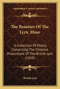 Paperback The Beauties Of The Lyric Muse: A Collection Of Poetry, Comprising The Choicest Productions Of The British Lyre (1810) Book