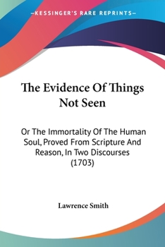 Paperback The Evidence Of Things Not Seen: Or The Immortality Of The Human Soul, Proved From Scripture And Reason, In Two Discourses (1703) Book