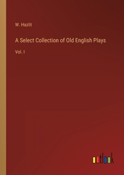 Paperback A Select Collection of Old English Plays: Vol. I Book