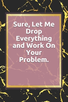 Paperback Sure, Let Me Drop Everything and Work On Your Problem.: Lined notebook . Notebook, Journal, Diary, Doodle Book ( 120 Pages, Blank, 6 x 9) Gift Idea Book