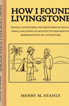 How I found Livingstone Travels, adventures, and discoveres in Central Africa, including an account of four months' residence with Dr. Livingstone
