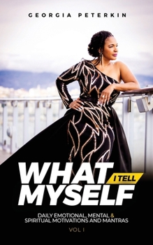 What I Tell Myself - Vol 1: Daily Emotional, Mental & Spiritual Motivations and Mantras