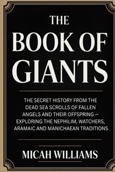 The Book of Giants: The Secret History from the Dead Sea Scrolls of Fallen Angels and Their Offspring: Exploring the Nephilim, Watchers, Aramaic and ... Apocrypha and Gnostic Gospels Collection)