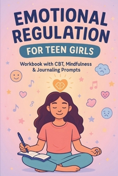 Emotional Regulation for Teen Girls: CBT Tools, Coping Skills, and Mindfulness Strategies to Manage Anxiety, Boost Self-Esteem, and Stay Calm