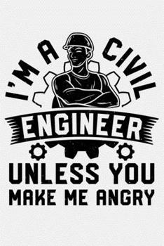 Im a Civil Engineer Unless You Make Me Angry: Civil Engineer Lined Notebook, Journal, Organizer, Diary, Composition Notebook, Gifts for Engineers and Engineering Students