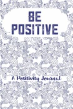 Paperback Be Positive A Positivity Journal: Improve Mindset With Positive Thoughts In This Diary Cultivate Gratitude Mindfulness Tracker With Prompts Zen Presen Book