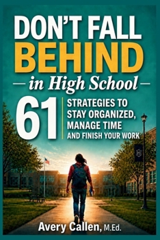 Don't Fall Behind in High School: 61 Simple Strategies for High School Students: to Stay Organized, Manage Time and Finish Your Work