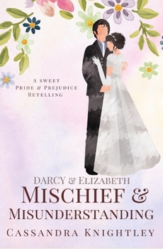 Darcy & Elizabeth: Mischief and Misunderstanding: A Sweet Pride and Prejudice Variation - Book  of the Darcy and Elizabeth Sweet Variations
