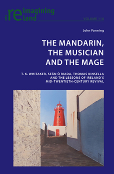 The Mandarin, the Musician and the Mage: T.K. Whitaker, Sean Ao Riada, Thomas Kinsella and the Lessons of Ireland's Mid-Twentieth Century Revival