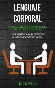 Paperback Lenguaje corporal: Cómo analizar y comprender la comunicación no verbal (Guía ilustrada para entender la comunicación no verbal) [Spanish] Book