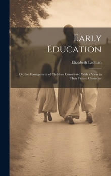 Hardcover Early Education: Or, the Management of Children Considered With a View to Their Future Character Book