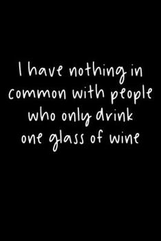 Paperback I Have Nothing In Common With People Who Only Drink One Glass Of Wine: 105 Undated Pages: Humor: Paperback Journal Book