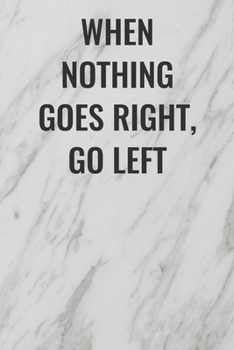 Paperback When Nothing Goes Right, Go Left: (Funny Office Journals) Blank Lined Journal Coworker Notebook Sarcastic Joke, Humor Journal, Original Gag Gift ... R Book