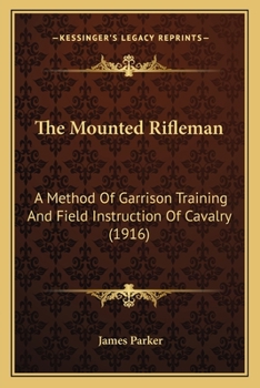 The Mounted Rifleman: A Method of Garrison Training and Field Instruction of Cavalry