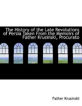 Paperback The History of the Late Revolutions of Persia Taken from the Memoirs of Father Krusinski, Procurato Book
