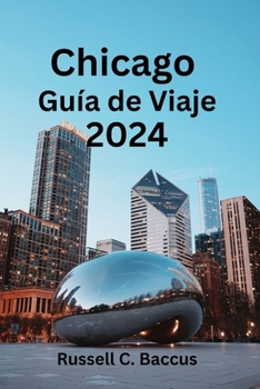 Paperback Chicago Guía de Viaje 2024: Explorando las joyas ocultas de Chicago: descubre qué ver, qué comer y la opción de alojamiento perfecta [Spanish] Book