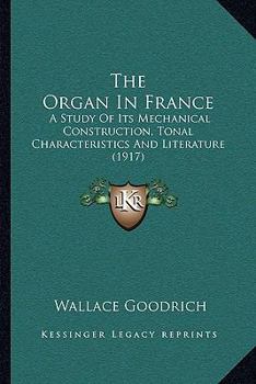 The Organ in France: A Study of Its Mechanical Construction, Tonal Characteristics, and Literature, With Suggestions for the Registration of French Organ Music Upon American Instruments