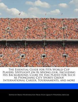 Paperback The Essential Guide for Fifa World Cup Players: Spotlight on Ri Myong-Guk, Including His Background, Clubs He Has Played for Such as Pyongyang City Sp Book